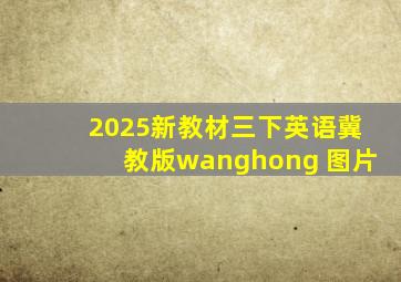 2025新教材三下英语冀教版wanghong 图片